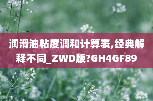 润滑油粘度调和计算表,经典解释不同_ZWD版?GH4GF89