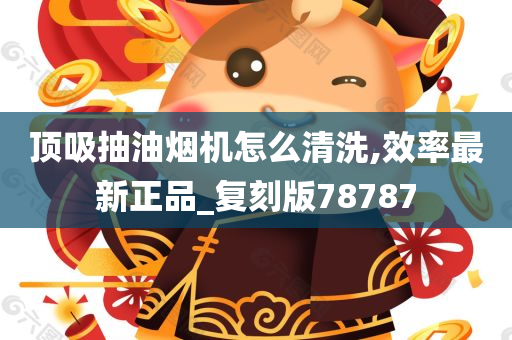 顶吸抽油烟机怎么清洗,效率最新正品_复刻版78787