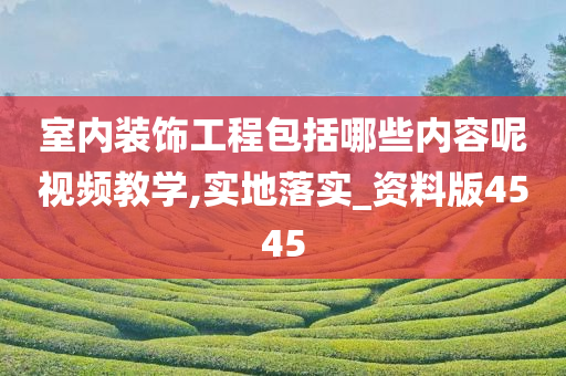 室内装饰工程包括哪些内容呢视频教学,实地落实_资料版4545