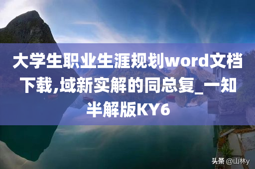 大学生职业生涯规划word文档下载,域新实解的同总复_一知半解版KY6