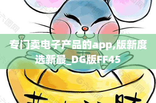 专门卖电子产品的app,版新度选新最_DG版FF45