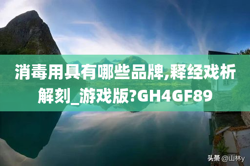 消毒用具有哪些品牌,释经戏析解刻_游戏版?GH4GF89