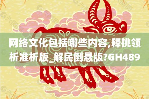 网络文化包括哪些内容,释挑领析准析版_解民倒悬版?GH489