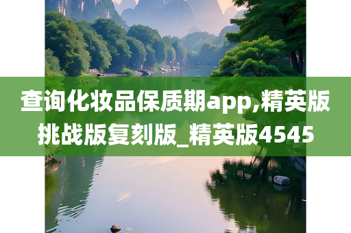 查询化妆品保质期app,精英版挑战版复刻版_精英版4545