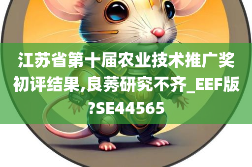 江苏省第十届农业技术推广奖初评结果,良莠研究不齐_EEF版?SE44565