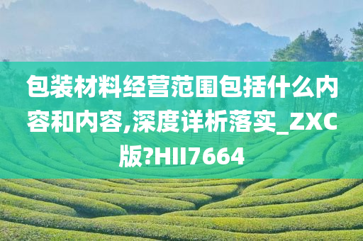 包装材料经营范围包括什么内容和内容,深度详析落实_ZXC版?HII7664