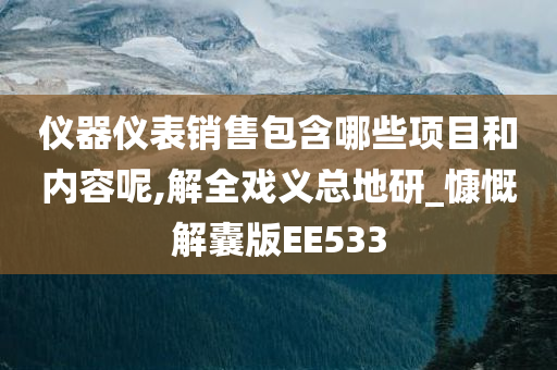 仪器仪表销售包含哪些项目和内容呢,解全戏义总地研_慷慨解囊版EE533