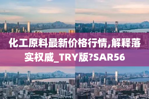 化工原料最新价格行情,解释落实权威_TRY版?SAR56