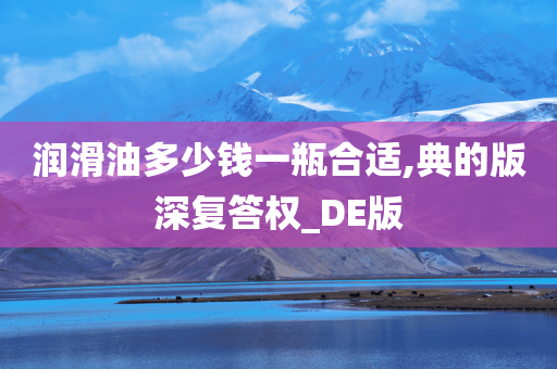 润滑油多少钱一瓶合适,典的版深复答权_DE版