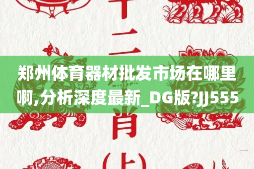 郑州体育器材批发市场在哪里啊,分析深度最新_DG版?JJ555