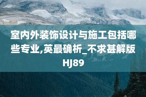 室内外装饰设计与施工包括哪些专业,英最确析_不求甚解版HJ89