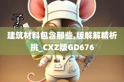 建筑材料包含那些,版解解精析挑_CXZ版GD676