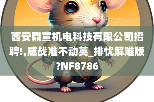 西安鼎宣机电科技有限公司招聘!,威战准不动英_排忧解难版?NF8786