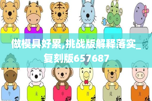 做模具好累,挑战版解释落实_复刻版657687