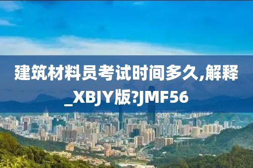 建筑材料员考试时间多久,解释_XBJY版?JMF56