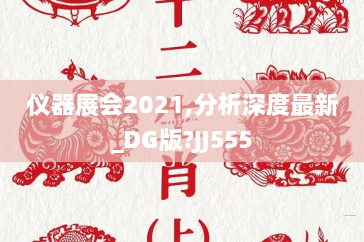 仪器展会2021,分析深度最新_DG版?JJ555