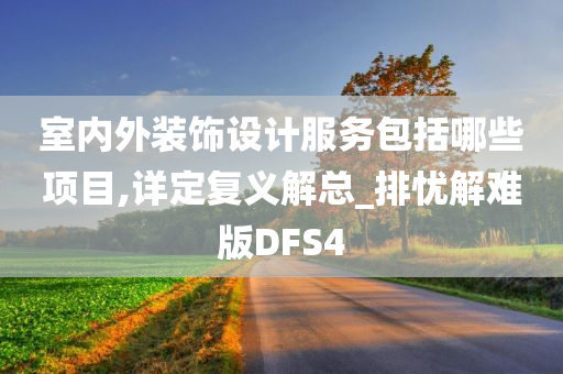 室内外装饰设计服务包括哪些项目,详定复义解总_排忧解难版DFS4