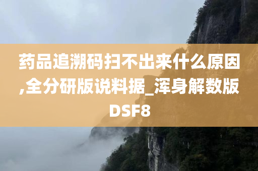 药品追溯码扫不出来什么原因,全分研版说料据_浑身解数版DSF8