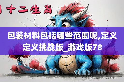 包装材料包括哪些范围呢,定义定义挑战版_游戏版78