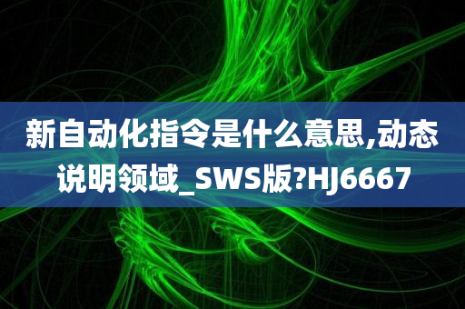 新自动化指令是什么意思,动态说明领域_SWS版?HJ6667