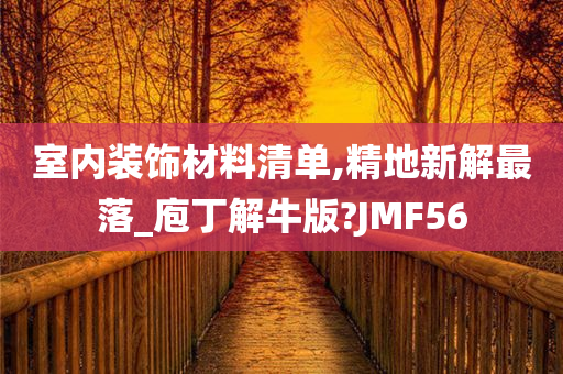 室内装饰材料清单,精地新解最落_庖丁解牛版?JMF56