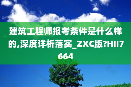 建筑工程师报考条件是什么样的,深度详析落实_ZXC版?HII7664