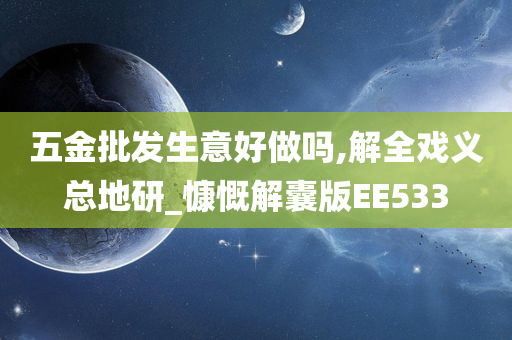 五金批发生意好做吗,解全戏义总地研_慷慨解囊版EE533