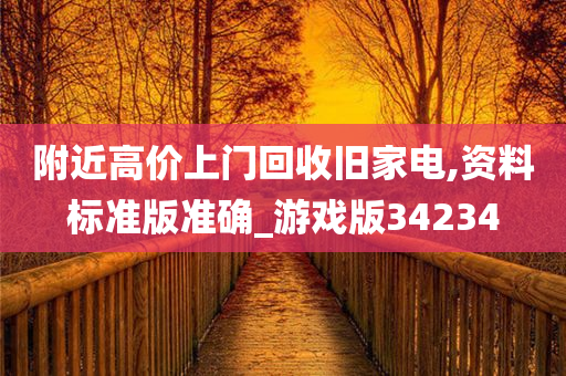 附近高价上门回收旧家电,资料标准版准确_游戏版34234