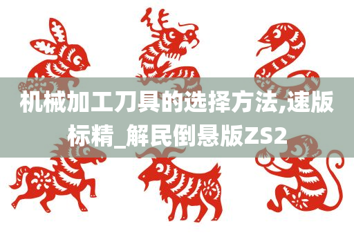 机械加工刀具的选择方法,速版标精_解民倒悬版ZS2