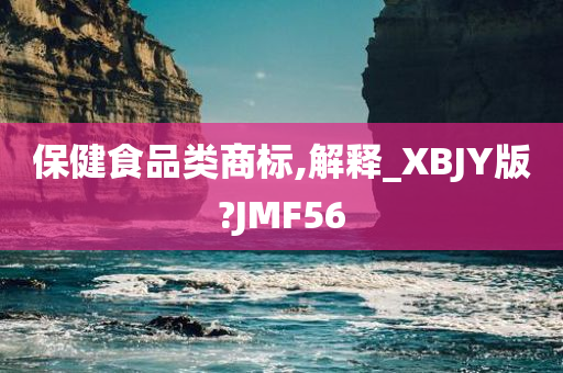 保健食品类商标,解释_XBJY版?JMF56