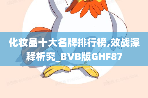 化妆品十大名牌排行榜,效战深释析究_BVB版GHF87