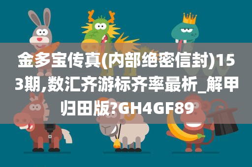 金多宝传真(内部绝密信封)153期,数汇齐游标齐率最析_解甲归田版?GH4GF89