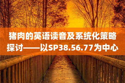 猪肉的英语读音及系统化策略探讨——以SP38.56.77为中心