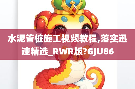 水泥管桩施工视频教程,落实迅速精选_RWR版?GJU86