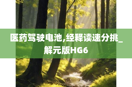 医药驾驶电池,经释读速分挑_解元版HG6