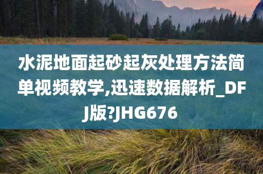 水泥地面起砂起灰处理方法简单视频教学,迅速数据解析_DFJ版?JHG676