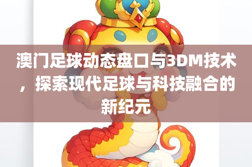 澳门足球动态盘口与3DM技术，探索现代足球与科技融合的新纪元