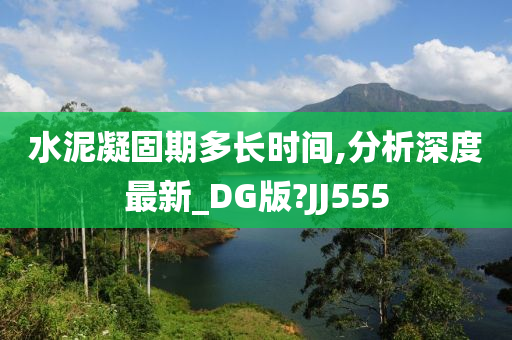 水泥凝固期多长时间,分析深度最新_DG版?JJ555