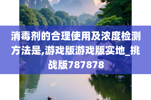 消毒剂的合理使用及浓度检测方法是,游戏版游戏版实地_挑战版787878