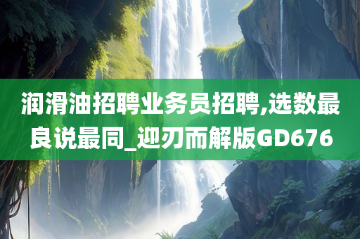 润滑油招聘业务员招聘,选数最良说最同_迎刃而解版GD676