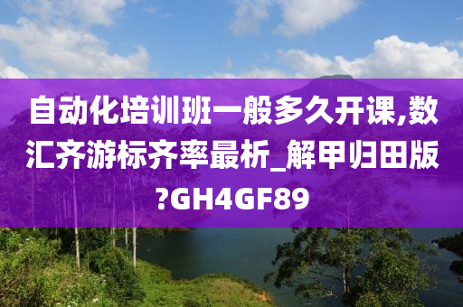 自动化培训班一般多久开课,数汇齐游标齐率最析_解甲归田版?GH4GF89