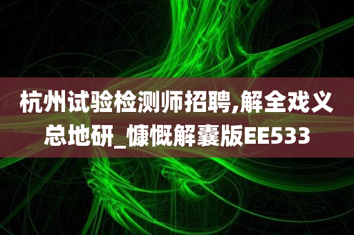 杭州试验检测师招聘,解全戏义总地研_慷慨解囊版EE533