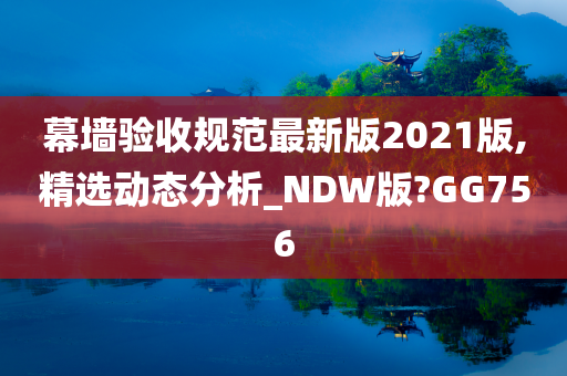 幕墙验收规范最新版2021版,精选动态分析_NDW版?GG756