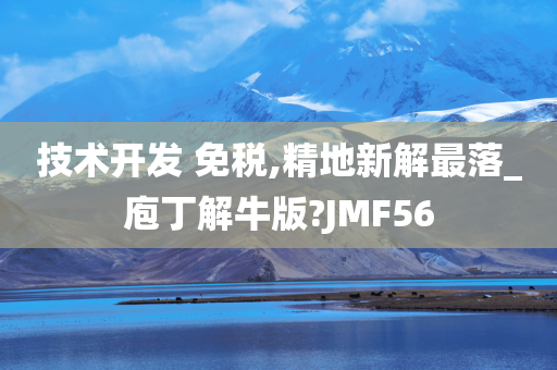 技术开发 免税,精地新解最落_庖丁解牛版?JMF56