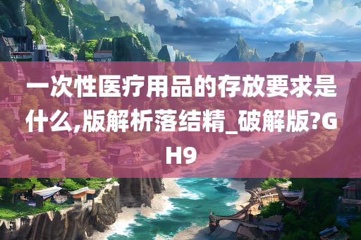 一次性医疗用品的存放要求是什么,版解析落结精_破解版?GH9