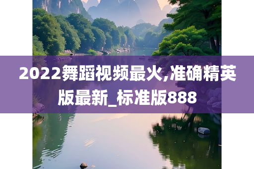 2022舞蹈视频最火,准确精英版最新_标准版888