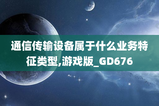 通信传输设备属于什么业务特征类型,游戏版_GD676