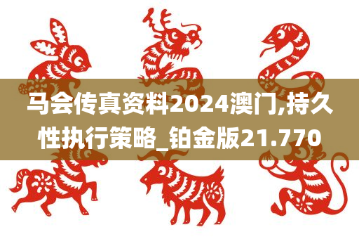 马会传真资料2024澳门,持久性执行策略_铂金版21.770