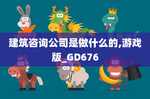 建筑咨询公司是做什么的,游戏版_GD676