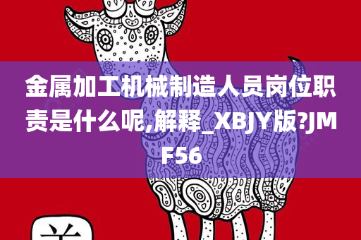 金属加工机械制造人员岗位职责是什么呢,解释_XBJY版?JMF56